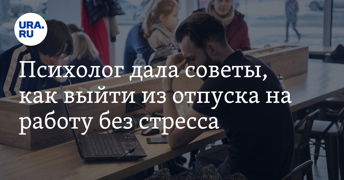 Как выйти из отпуска на работу без стресса: советы психологаДмитриевой