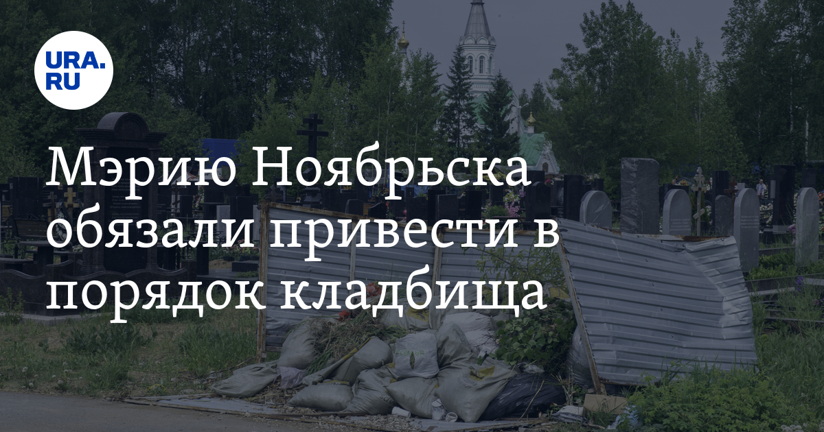 Мэрию Ноябрьска обязали привести в порядок кладбища: подробности ...