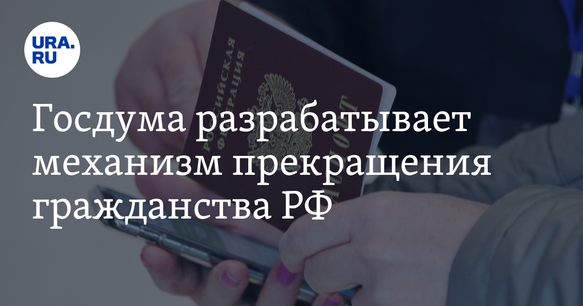Госдума разрабатывает механизм прекращения гражданства РФ