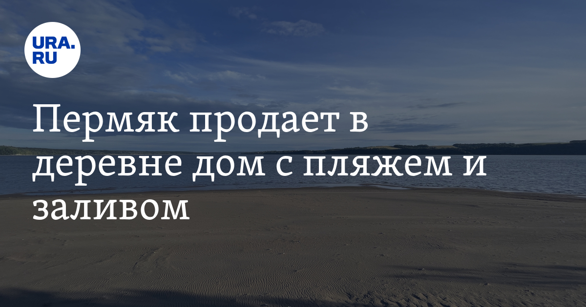 Купить дом с пляжем и заливом в Пермском крае: цена, описание