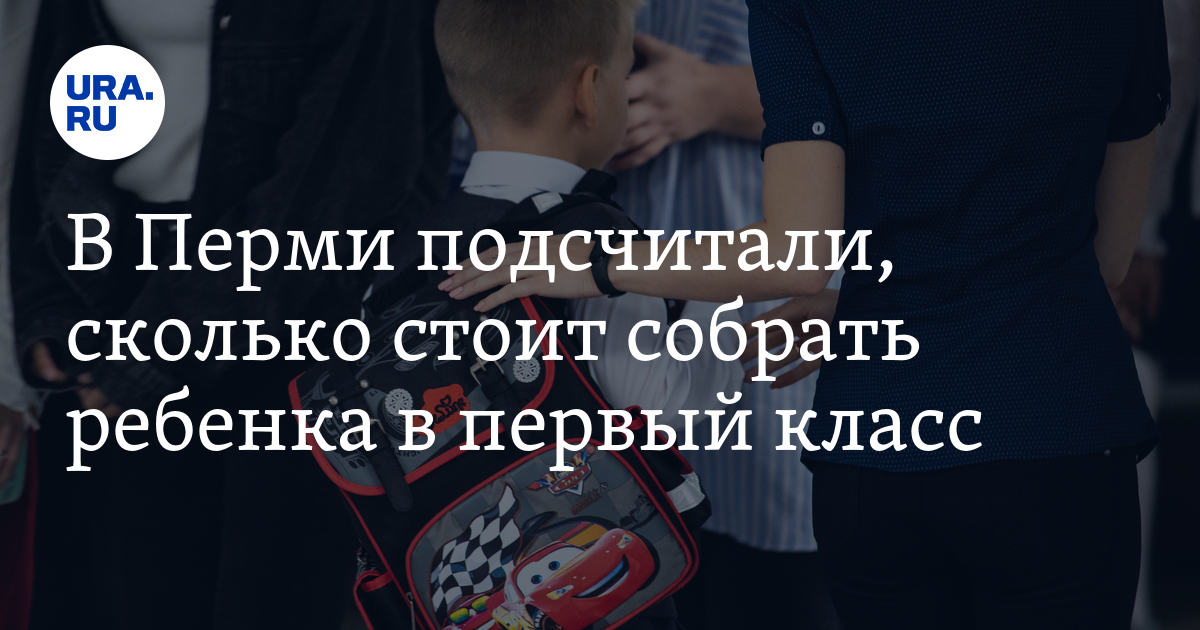 Сколько стоит в 2023 году собрать ребенка в первый класс в Перми ...