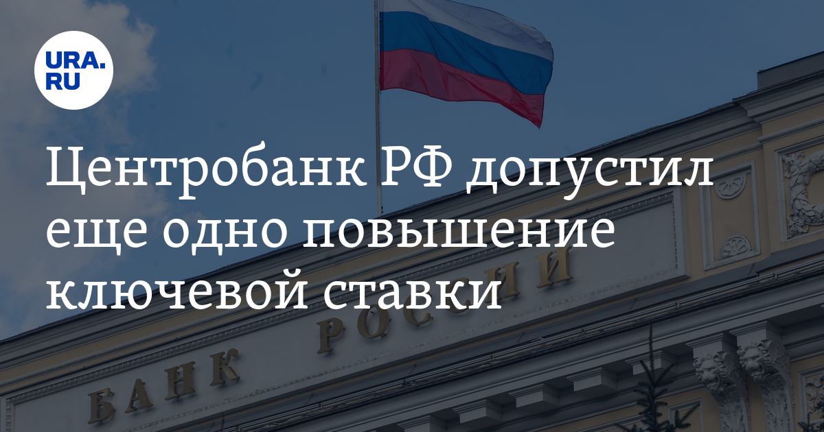 Центробанк РФ допустил еще одно повышение ключевой ставки