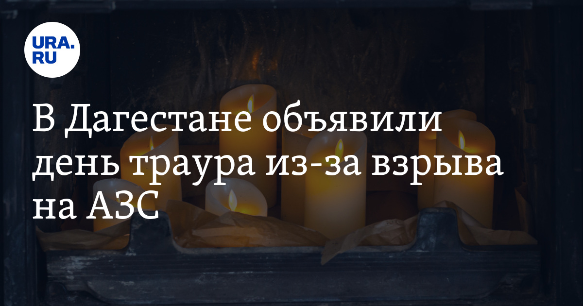 В Дагестане объявили день траура из-за взрыва на АЗС