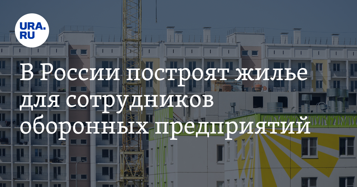 В России построят жилье для сотрудников оборонных предприятий