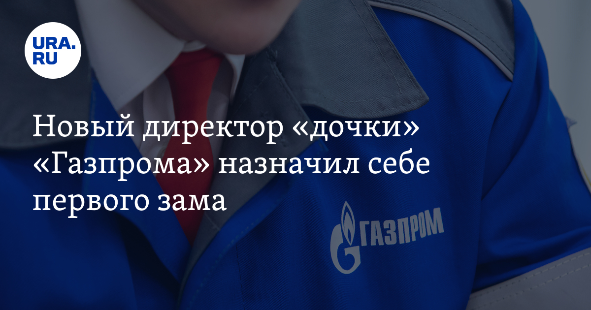 Кто стал первым заместителем нового директора "дочки" "Газпрома" в ХМАО ...