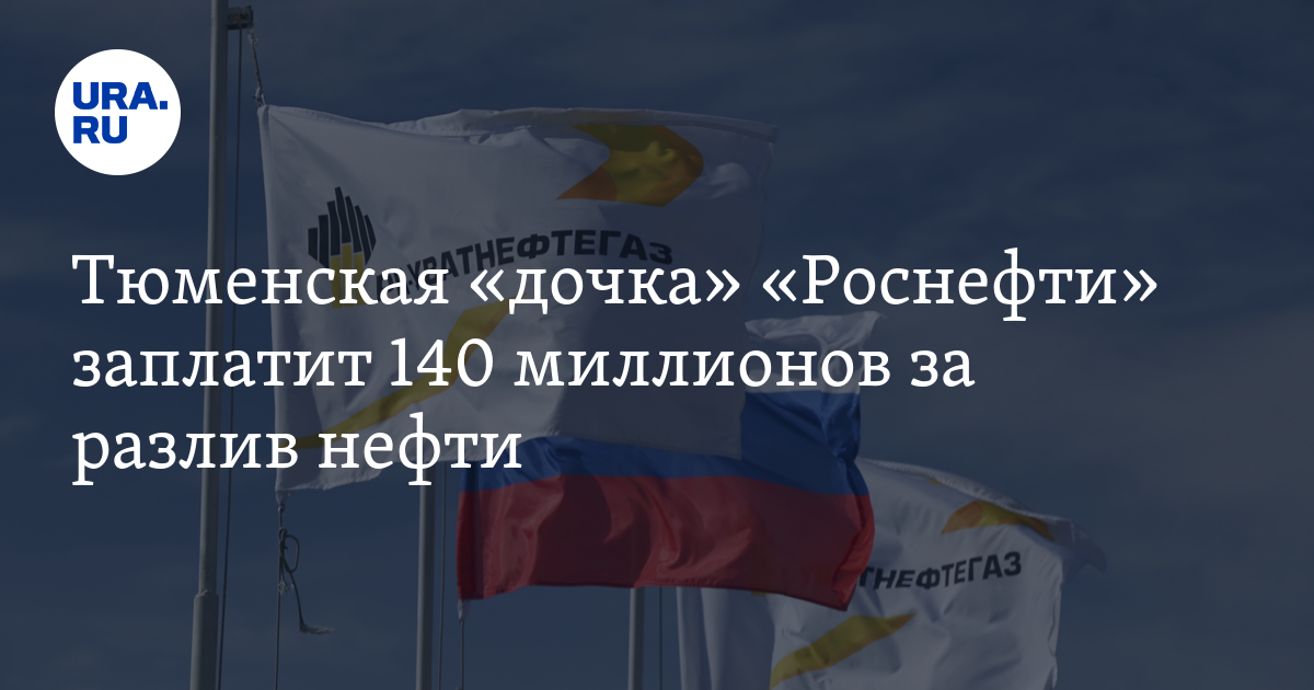 Тюменская "дочка" "Роснефти" заплатит 140 миллионов за разлив нефти