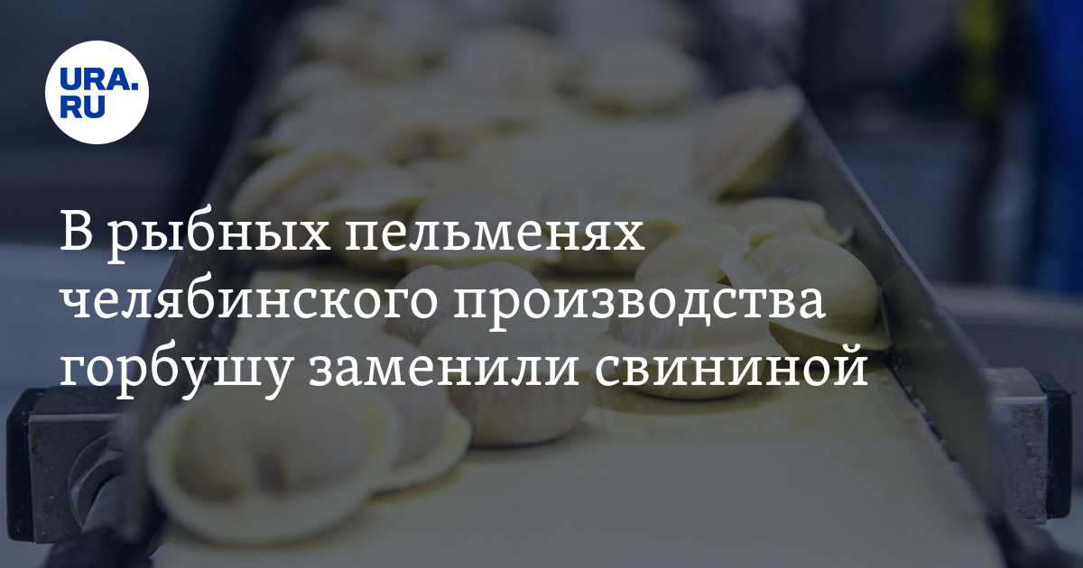 В рыбных пельменях челябинского производства горбушу заменили свининой