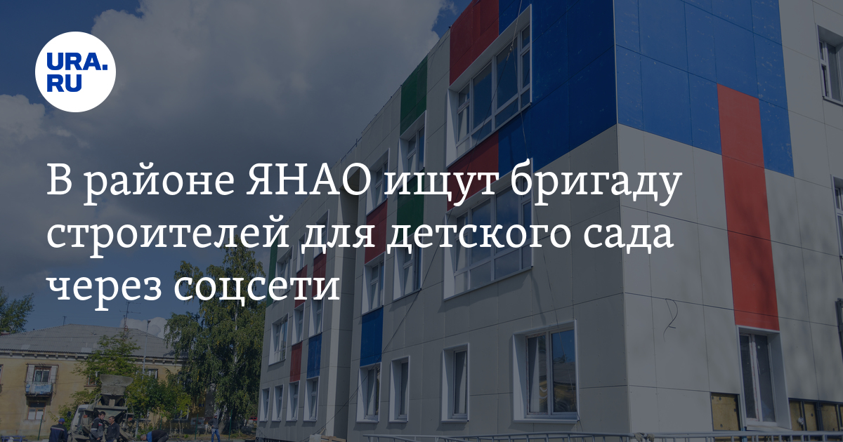 В районе ЯНАО ищут бригаду строителей для детского сада через соцсети ...