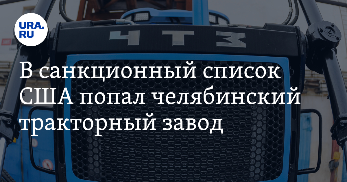 В санкционный список США попал завод «ЧТЗ-Уралтрак» изЧелябинска