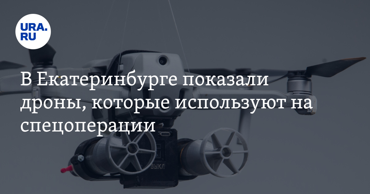 В Екатеринбурге показали дроны, которые используют на спецоперации ...