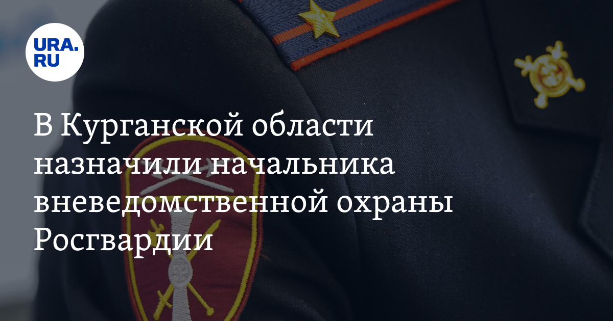 В Курганской области назначили начальника вневедомственной охраны ...