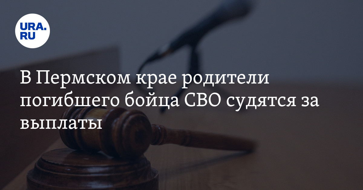 Выплаты за погибших на СВО: в Пермском крае родители судятся из-за ...
