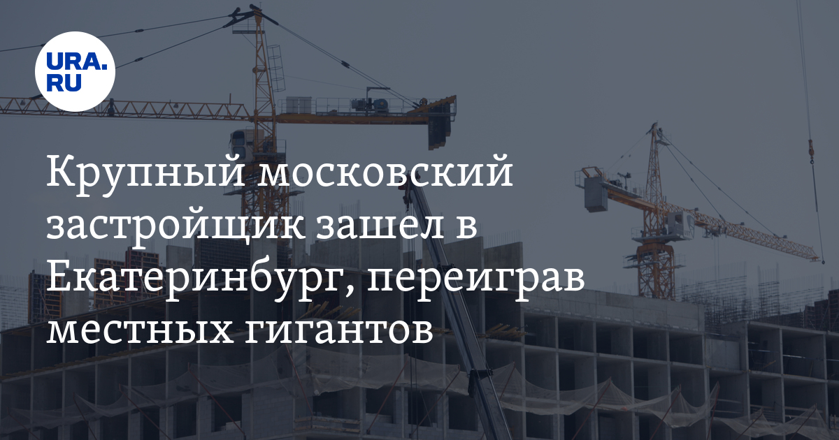 Крупный московский застройщик зашел в Екатеринбург, переиграв местных ...