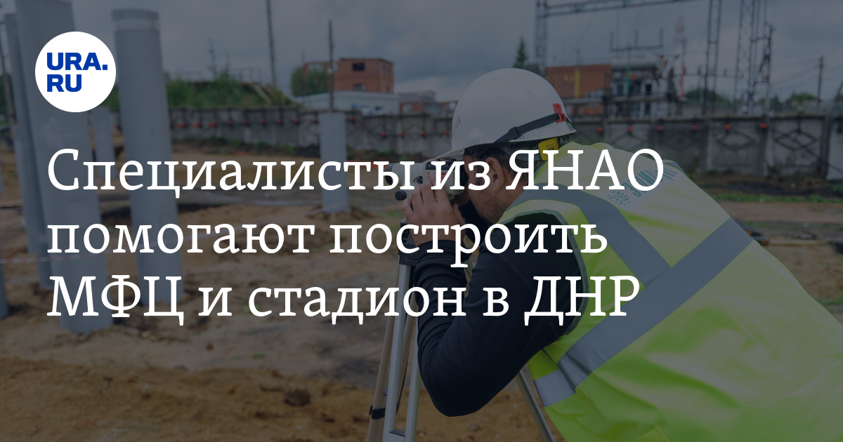 Специалисты из ЯНАО помогают построить МФЦ и стадион в ДНР ...