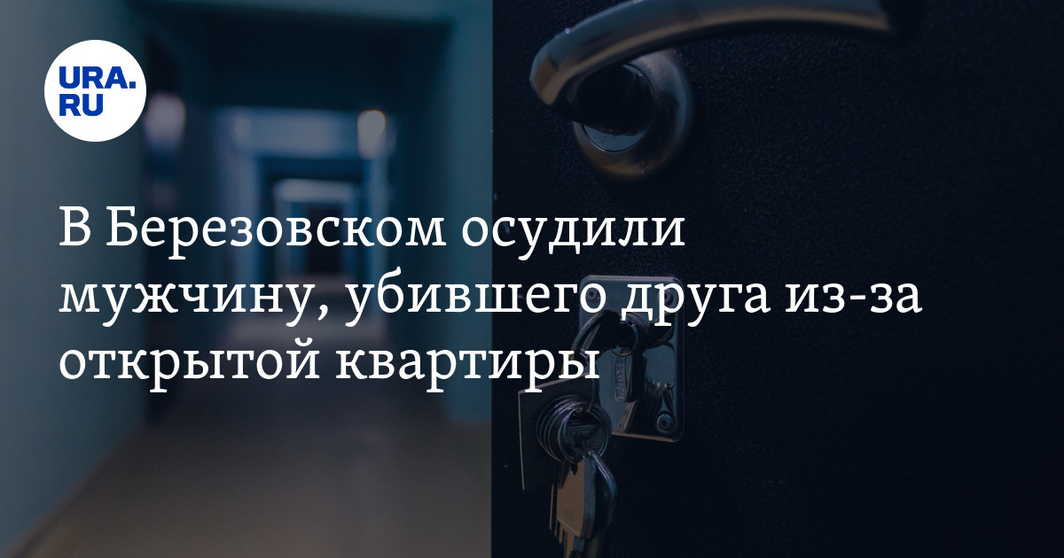 В Березовском осудили мужчину, убившего друга из-за открытой квартиры ...
