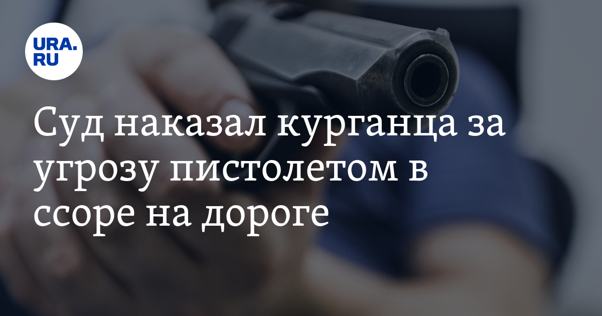 Суд наказал курганца за угрозу пистолетом в ссоре на дороге