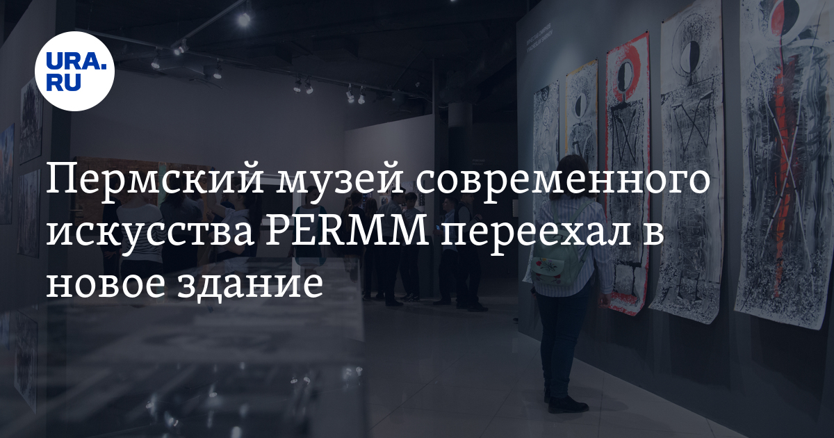 Пермский музей современного искусства PERMM переехал в новое здание
