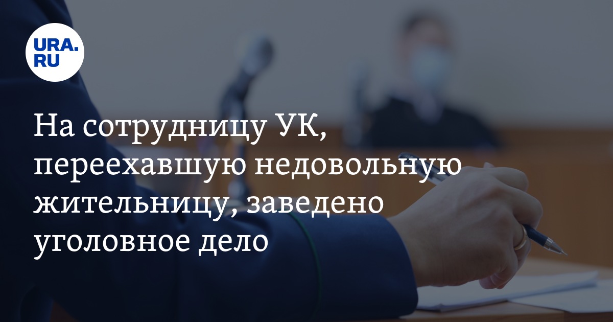 На сотрудницу УК, переехавшую недовольную жительницу, заведено ...
