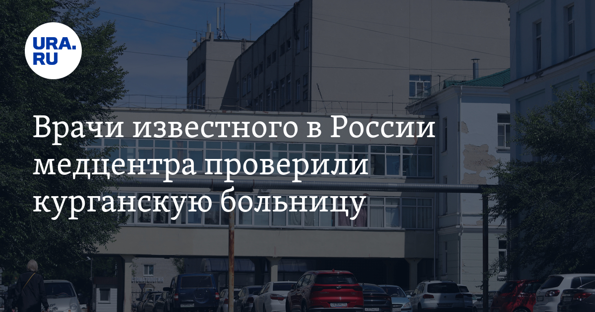 Врачи известного в России медцентра проверили курганскую больницу