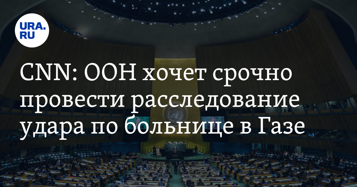 ООН проведет расследование удара по больнице в Газе - CNN