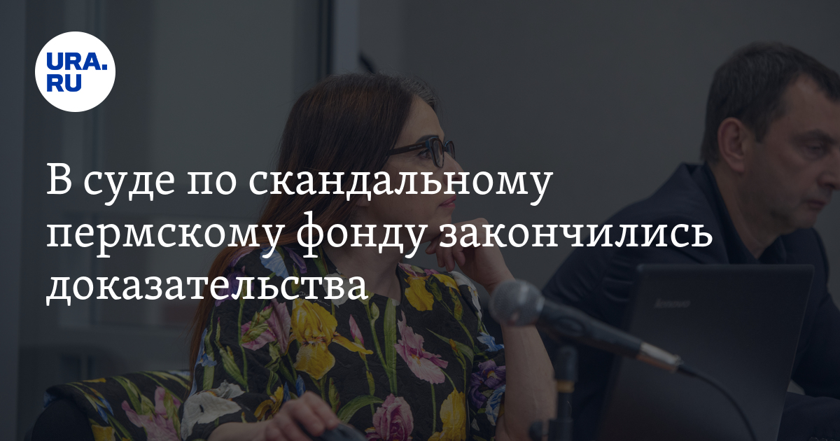 В суде по скандальному пермскому фонду закончились доказательства - Содействие 21 век