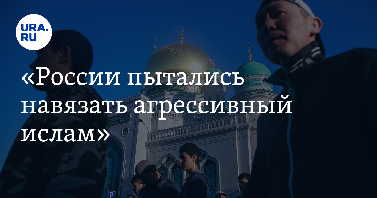 «России пытались навязать агрессивный ислам»