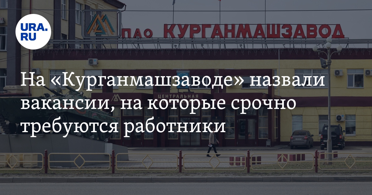 На «Курганмашзаводе» назвали вакансии, на которые срочно требуются