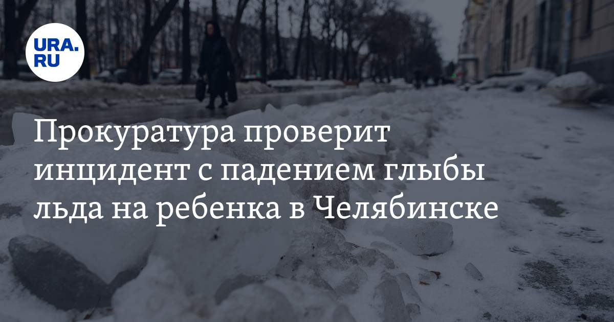 Прокуратура проверит инцидент с падением глыбы льда на ребенка в Челябинске