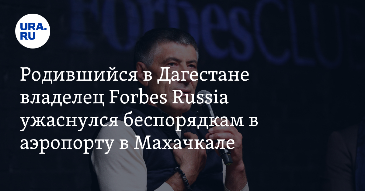 Родившийся в Дагестане владелец Forbes Russia ужаснулся беспорядкам в аэропорту в Махачкале