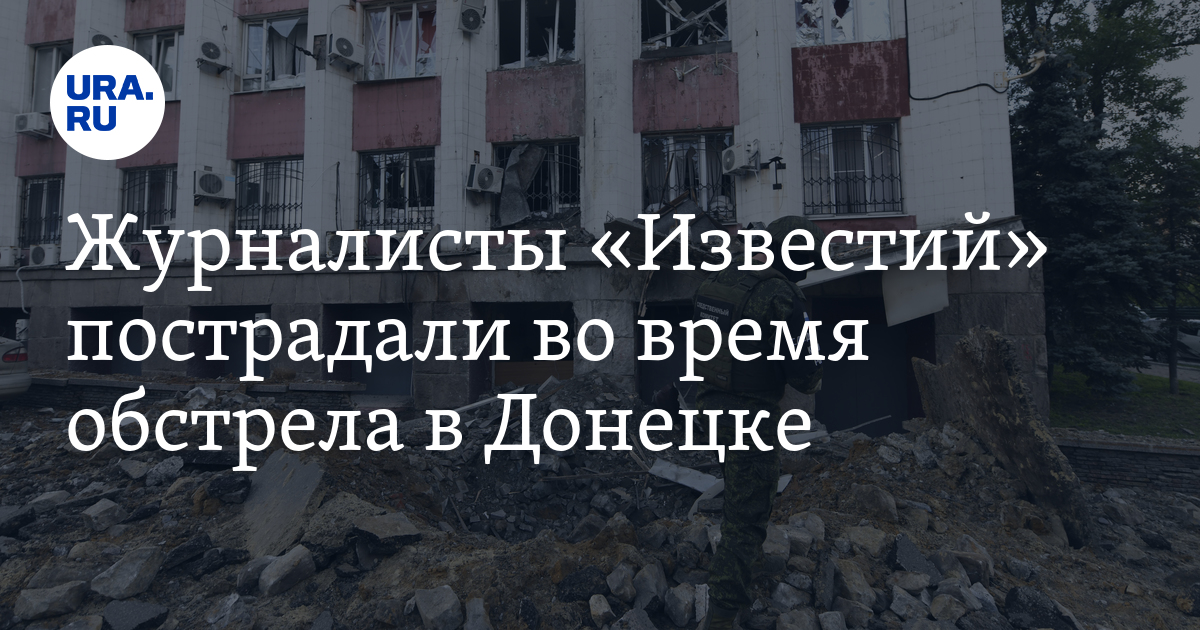 Журналисты «Известий» пострадали во время обстрела в Донецке