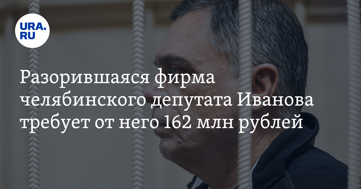 Разорившаяся фирма челябинского депутата Иванова требует от него 162 млн рублей