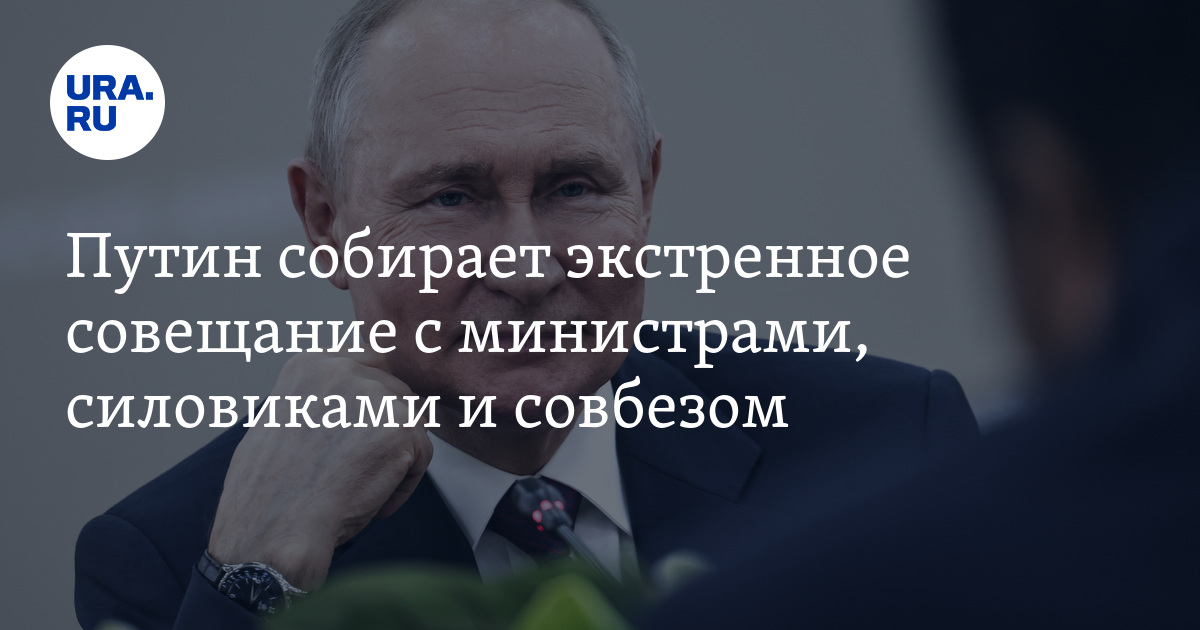 Путин собирает экстренное совещание с министрами, силовиками и совбезом