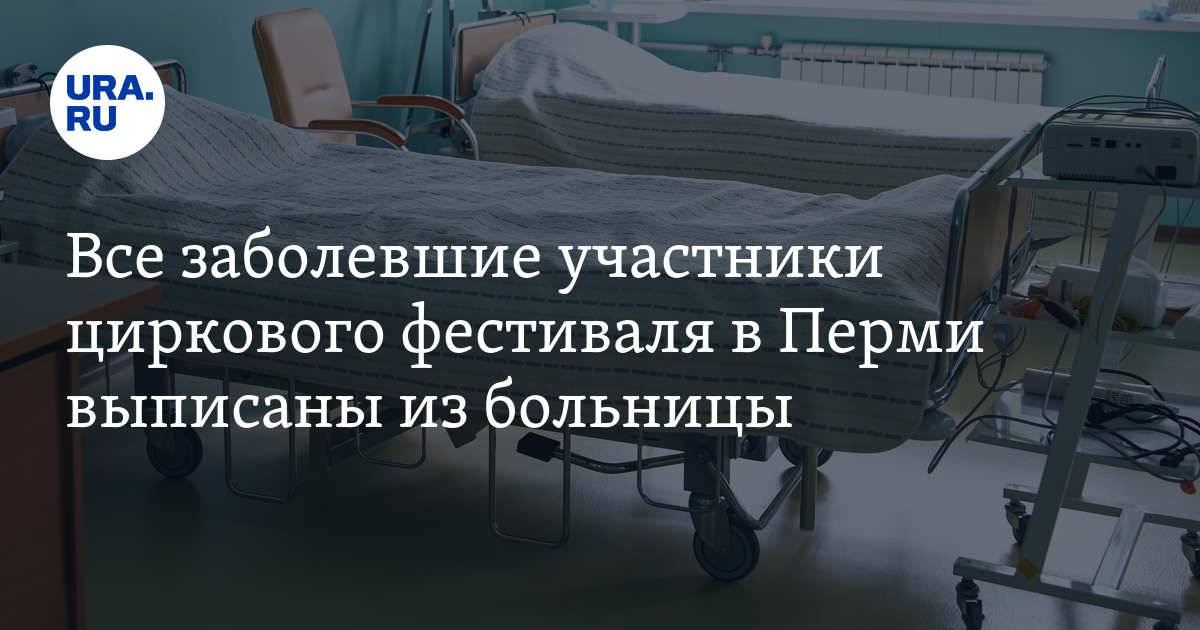 Все заболевшие участники циркового фестиваля в Перми выписаны из больницы