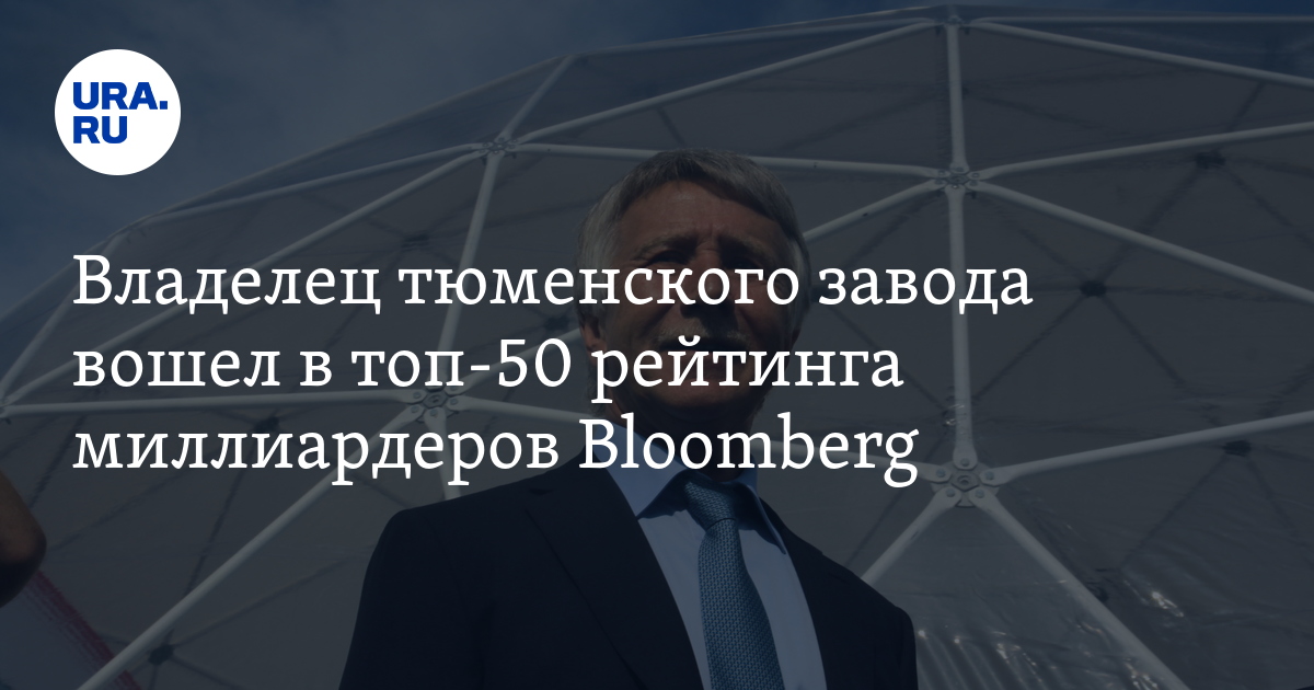 Владелец тюменского завода вошел в топ-50 рейтинга миллиардеров Bloomberg
