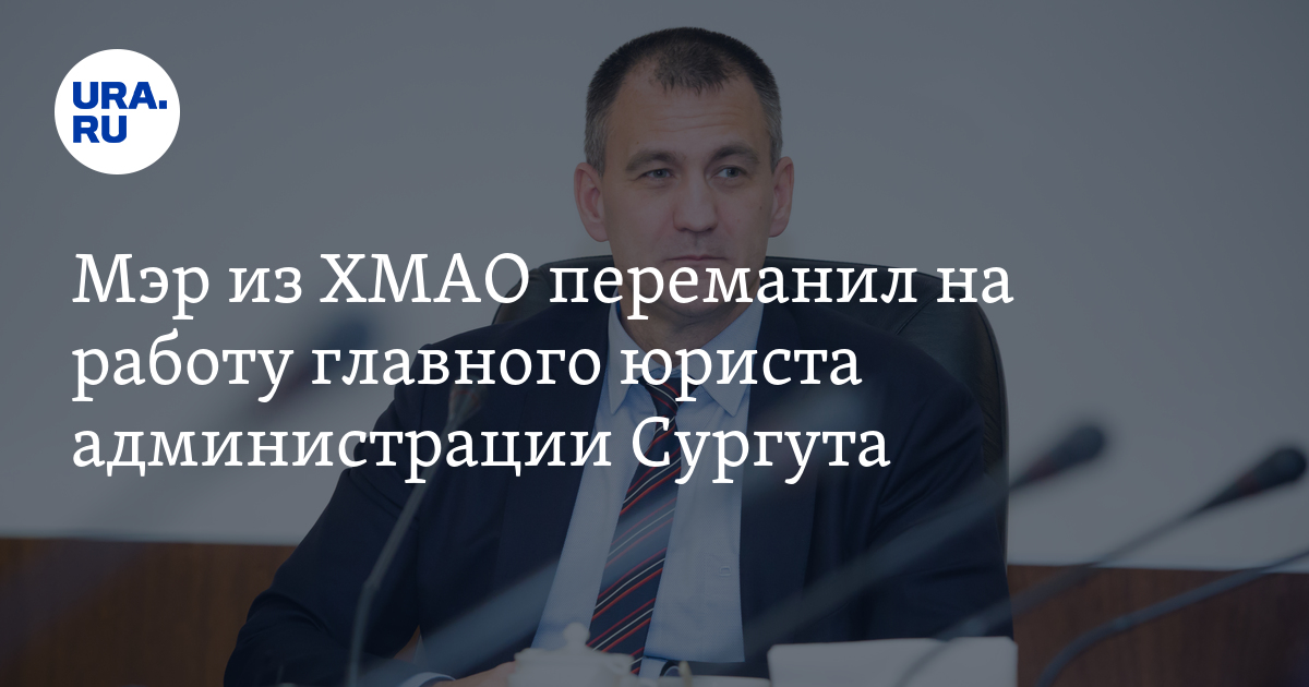 Глава Сургутского района переманил на работу главного юриста ...