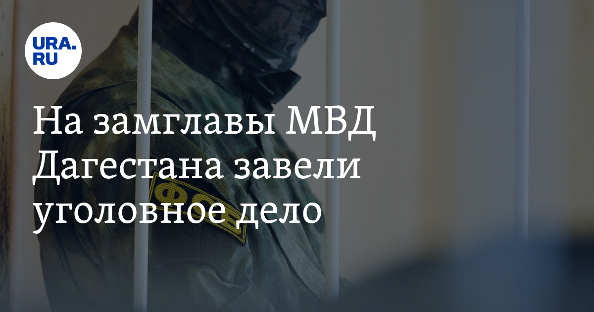 На замглавы МВД Дагестана завели уголовное дело