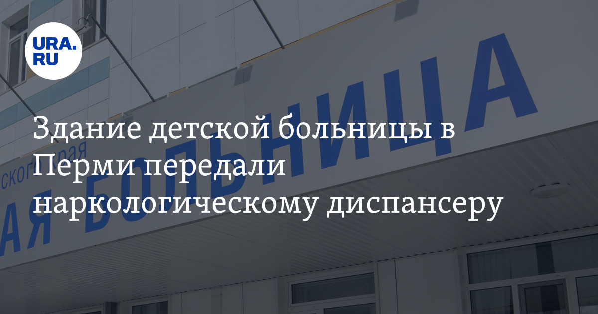 Наркодиспансер в Перми получил здание детской больницы