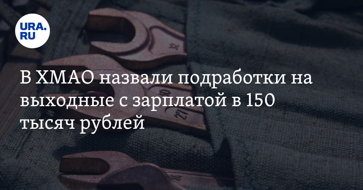 В ХМАО назвали вакансии-подработки на выходные с зарплатой в 150 тысяч ...