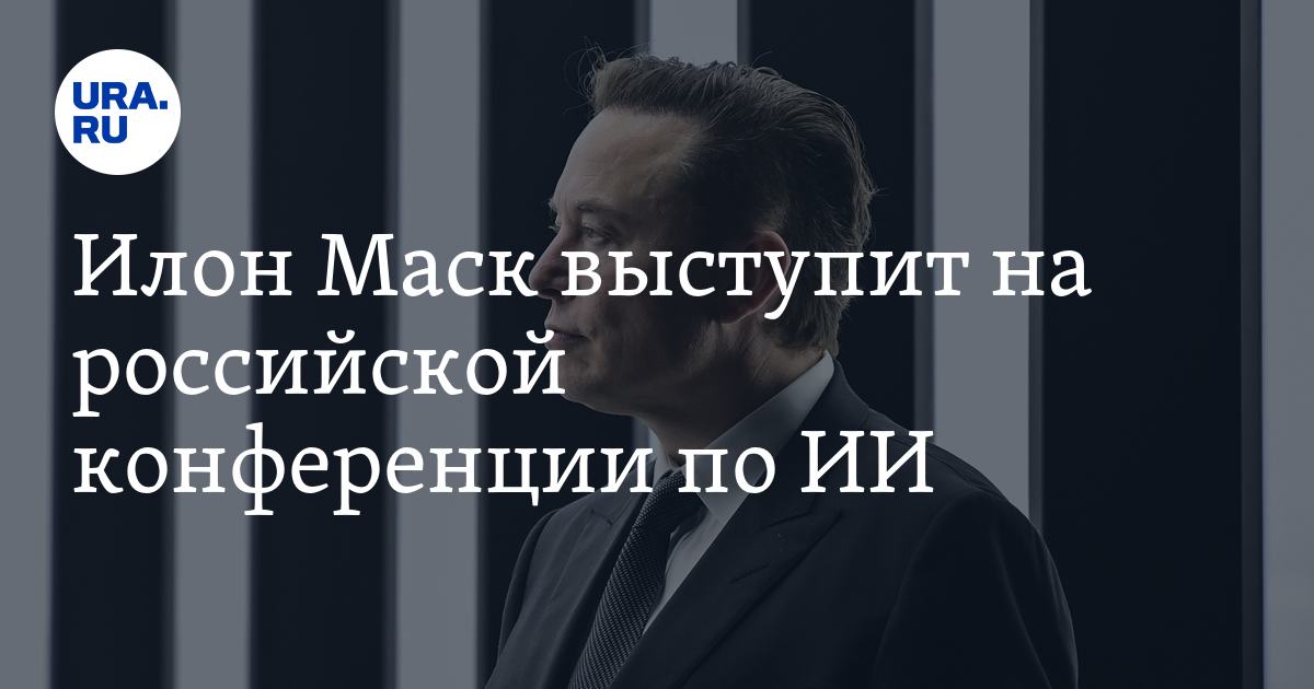 Илон Маск выступит на российской конференции по ИИ