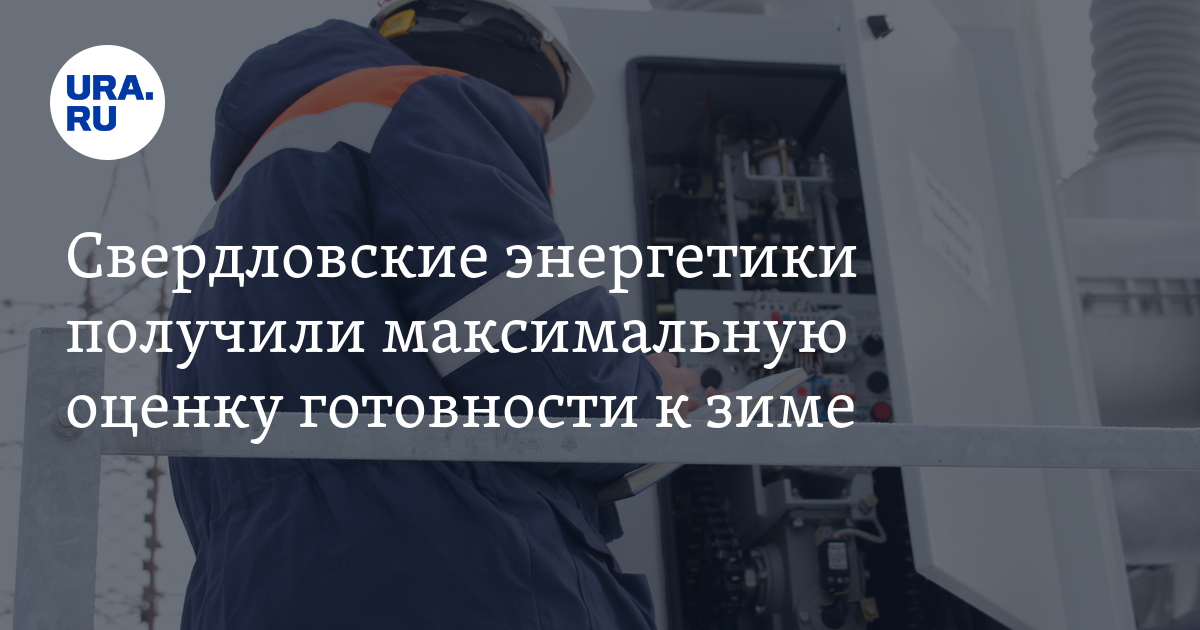 Свердловские энергетики получили максимальную оценку готовности к зиме