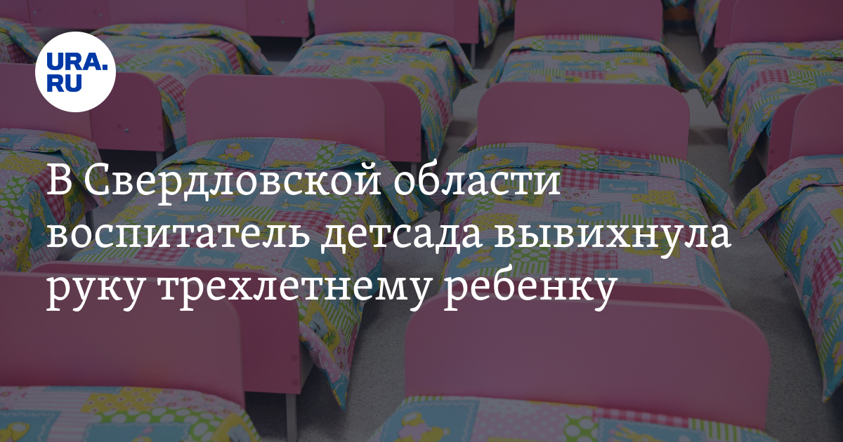 В Свердловской области воспитатель детсада вывихнула руку трехлетнему ...
