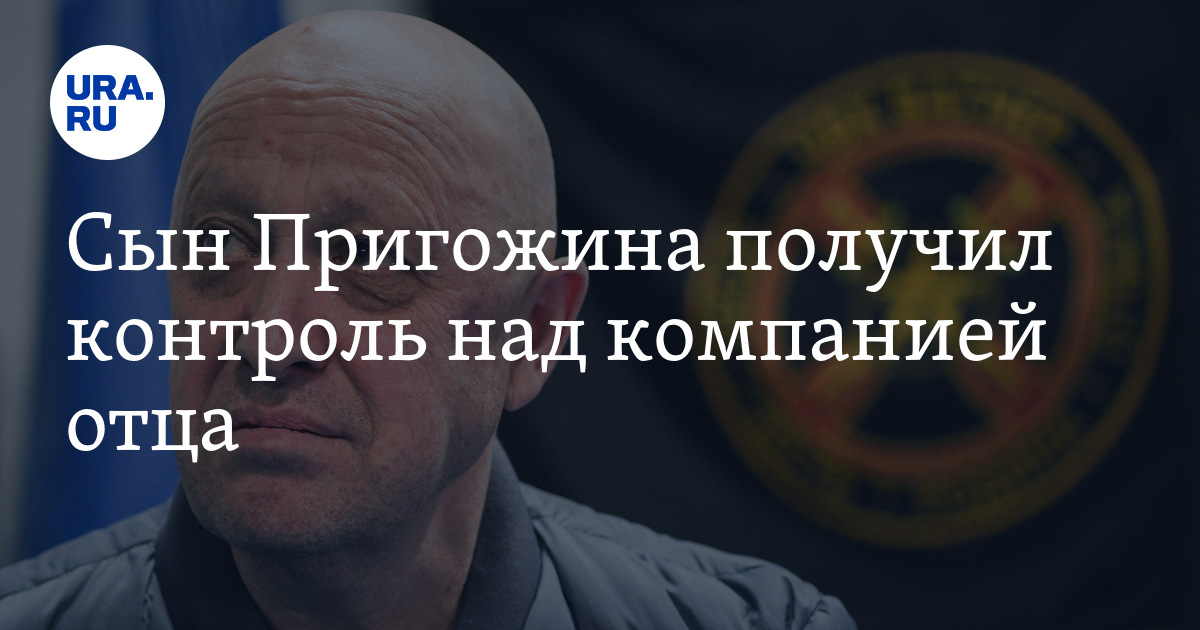 Сын Пригожина получил контроль над компанией отца