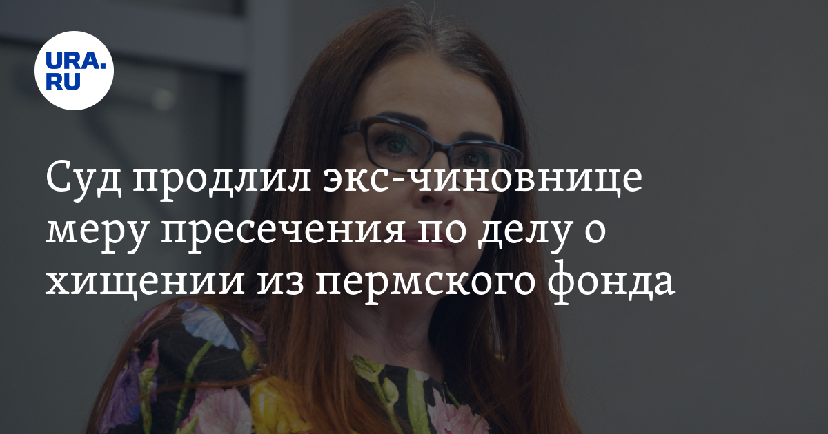 Дело о хищении денег из пермского фонда Содействие 21 век: Лопаевой продлили меру пресечения