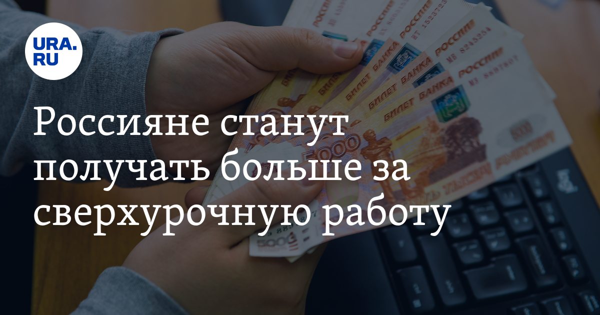 Россияне станут получать больше за сверхурочную работу