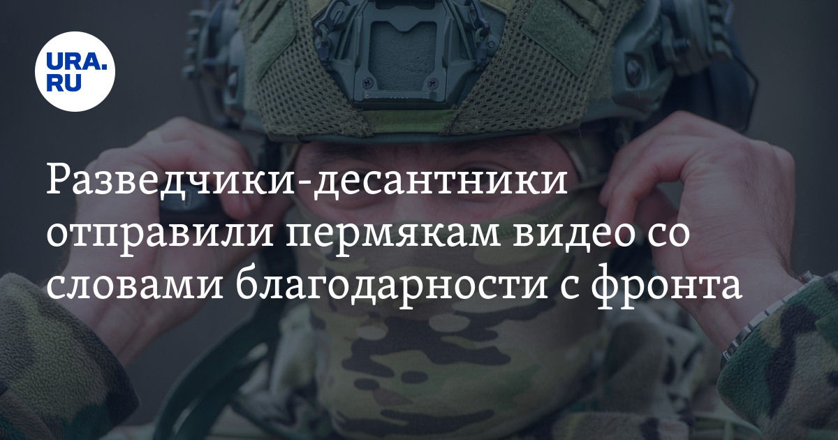 Разведчики-десантники отправили пермякам видео со словами благодарности ...