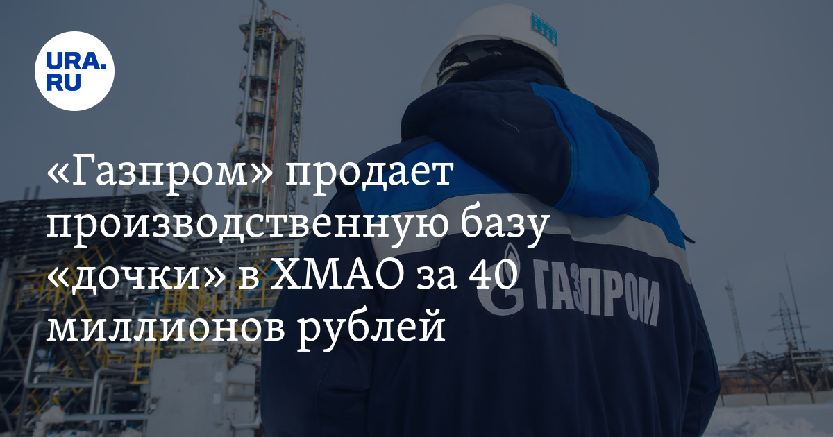 Сколько стоит производственный комплекс "дочки" "Газпрома" в ХМАО