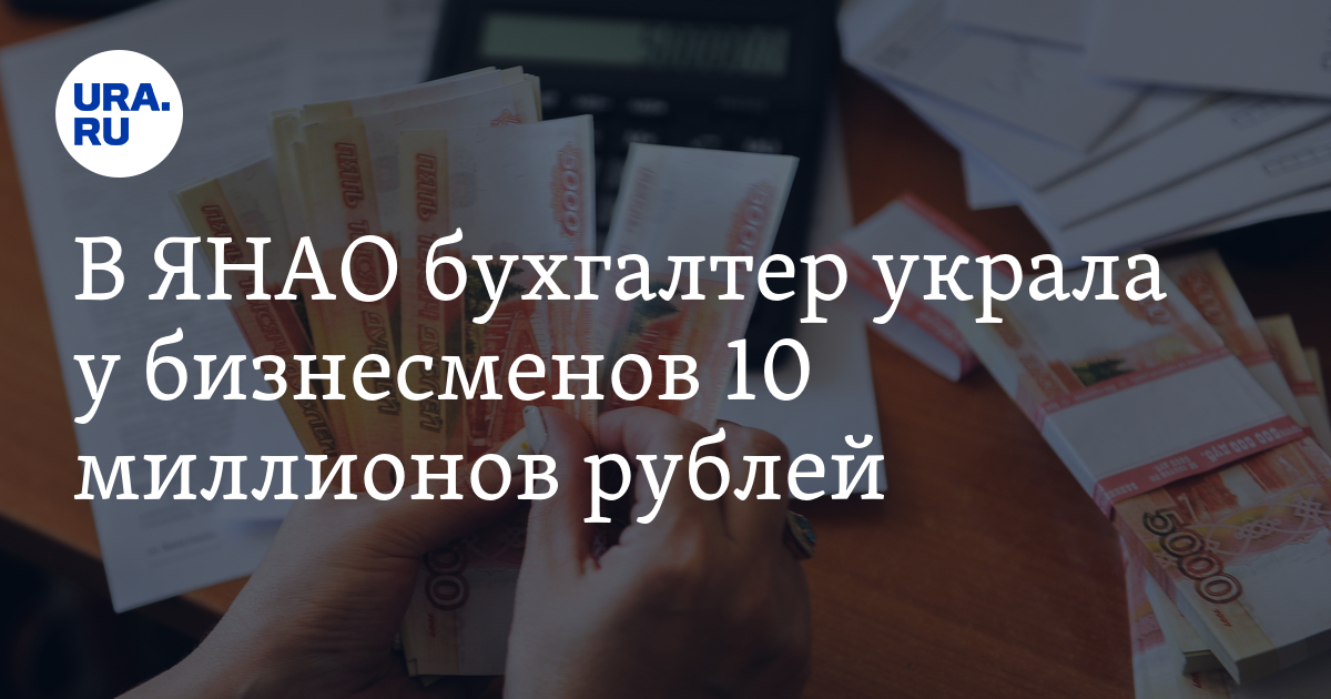 В ЯНАО бухгалтер украла у бизнесменов 10 миллионов рублей подробности