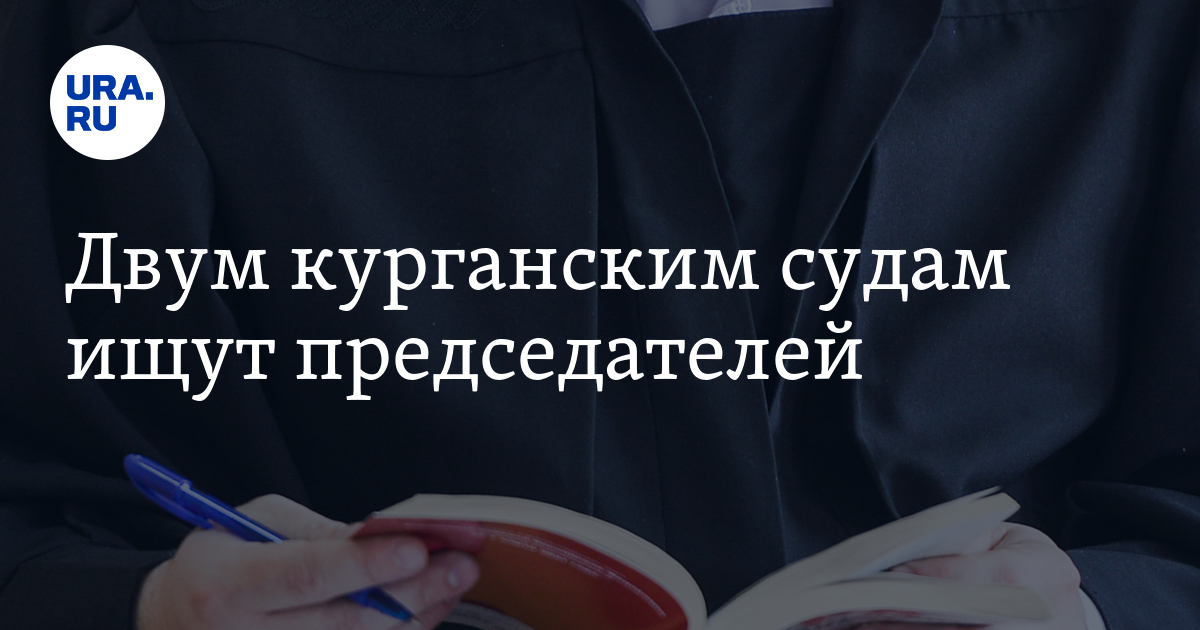 Вакансии в Кургане: открыты конкурсы на должности руководителейрайсудов