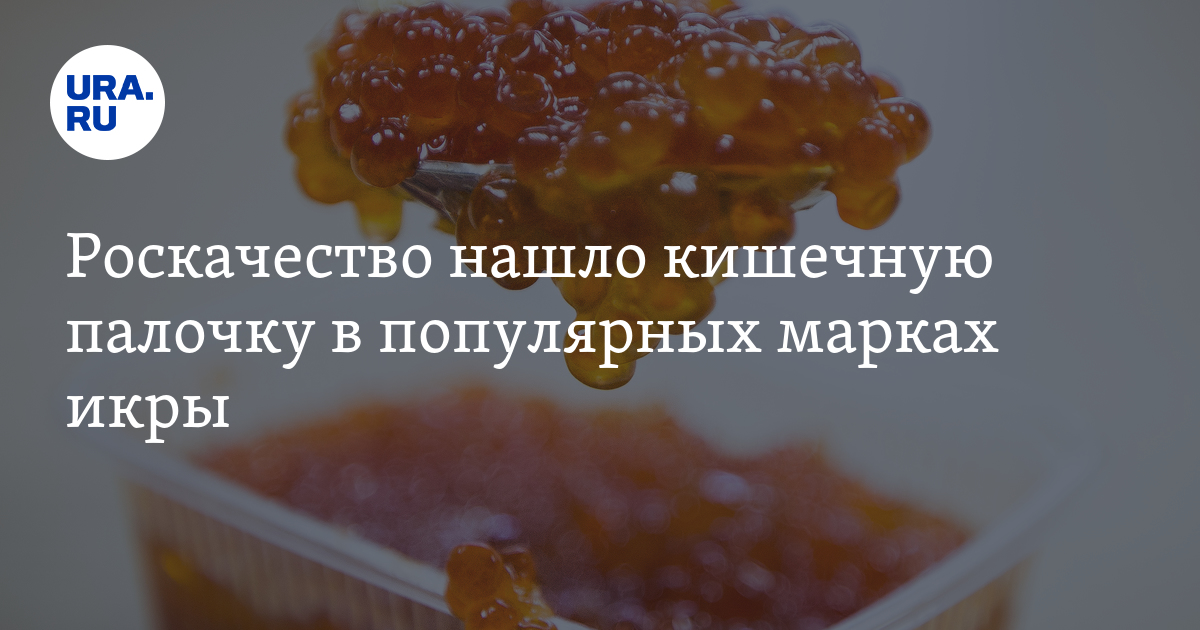 Роскачество нашло кишечную палочку в красной икре. Роскачество нашло кишечную палочку в красной икре