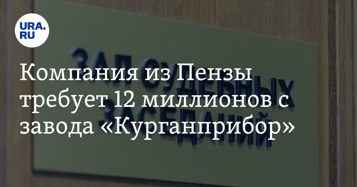 Компания из Пензы требует 12 миллионов с завода "Курганприбор"